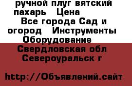 ручной плуг вятский пахарь › Цена ­ 2 000 - Все города Сад и огород » Инструменты. Оборудование   . Свердловская обл.,Североуральск г.